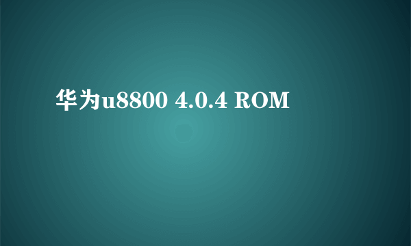 华为u8800 4.0.4 ROM