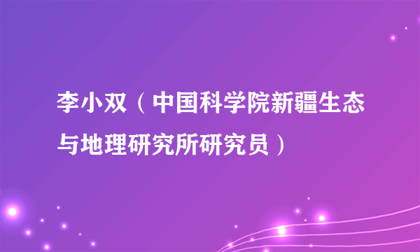 李小双（中国科学院新疆生态与地理研究所研究员）