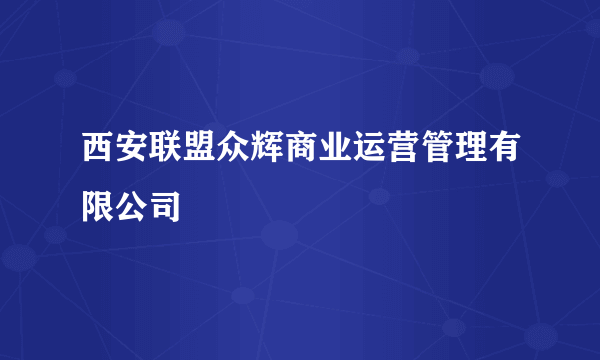 西安联盟众辉商业运营管理有限公司