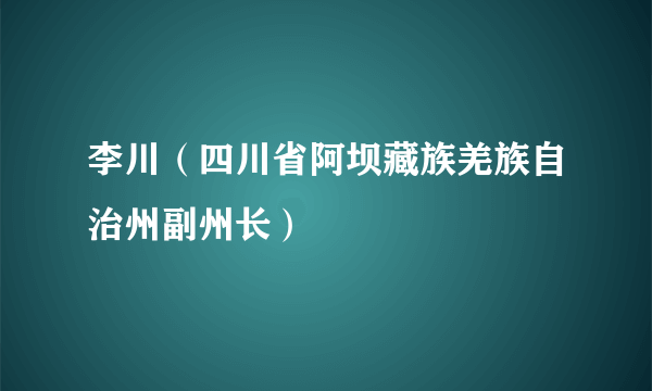 李川（四川省阿坝藏族羌族自治州副州长）