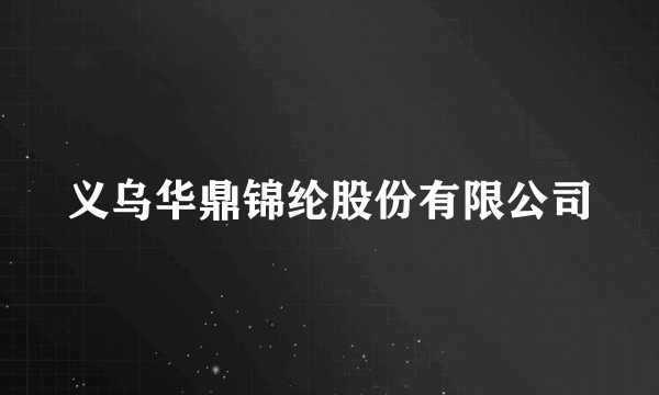 义乌华鼎锦纶股份有限公司