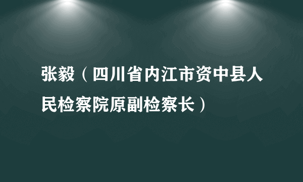 张毅（四川省内江市资中县人民检察院原副检察长）