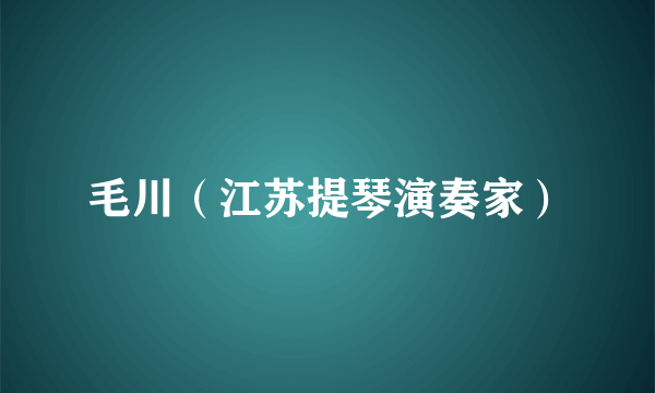 毛川（江苏提琴演奏家）