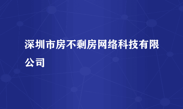 深圳市房不剩房网络科技有限公司