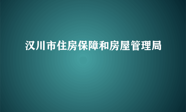 汉川市住房保障和房屋管理局