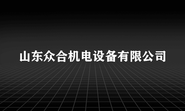 山东众合机电设备有限公司