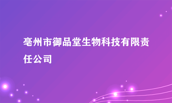 亳州市御品堂生物科技有限责任公司