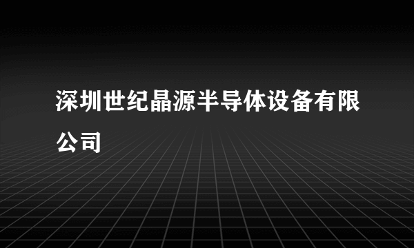 深圳世纪晶源半导体设备有限公司