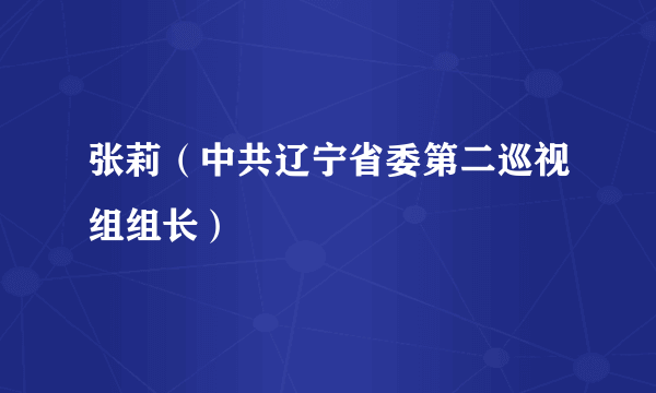 张莉（中共辽宁省委第二巡视组组长）