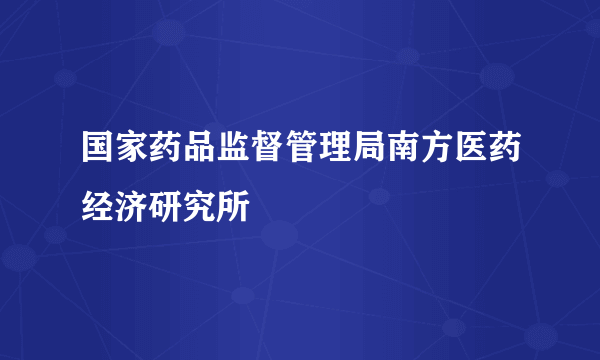 国家药品监督管理局南方医药经济研究所