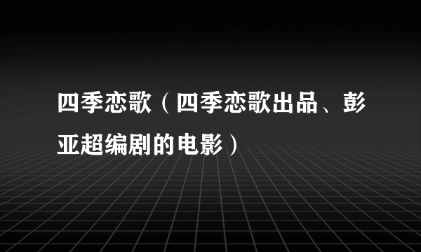 四季恋歌（四季恋歌出品、彭亚超编剧的电影）