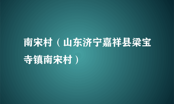 南宋村（山东济宁嘉祥县梁宝寺镇南宋村）