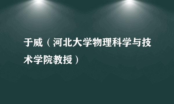 于威（河北大学物理科学与技术学院教授）