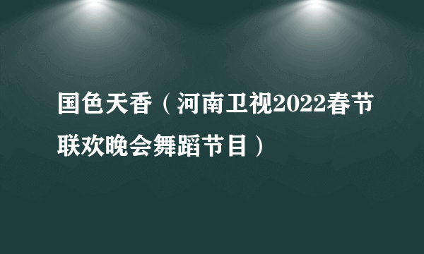 国色天香（河南卫视2022春节联欢晚会舞蹈节目）