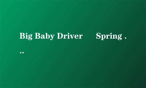 Big Baby Driver – Spring I Love You