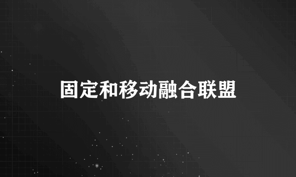 固定和移动融合联盟