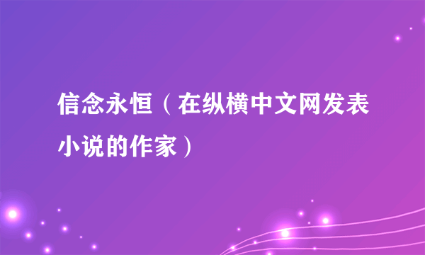 信念永恒（在纵横中文网发表小说的作家）