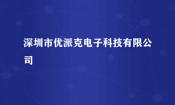 深圳市优派克电子科技有限公司