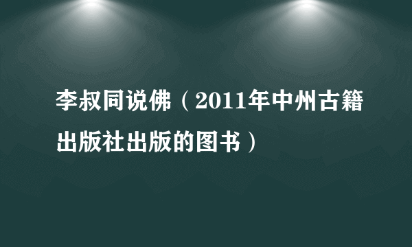 李叔同说佛（2011年中州古籍出版社出版的图书）