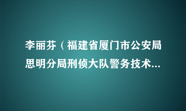 李丽芬（福建省厦门市公安局思明分局刑侦大队警务技术三级主管）