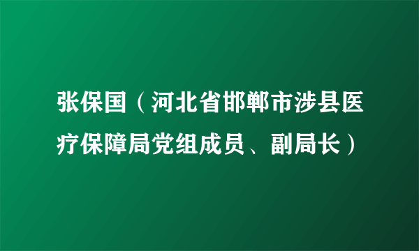 张保国（河北省邯郸市涉县医疗保障局党组成员、副局长）