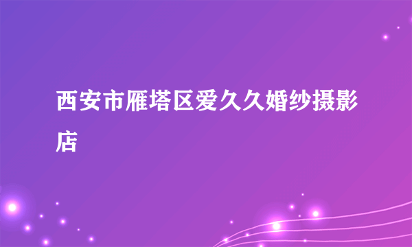 西安市雁塔区爱久久婚纱摄影店