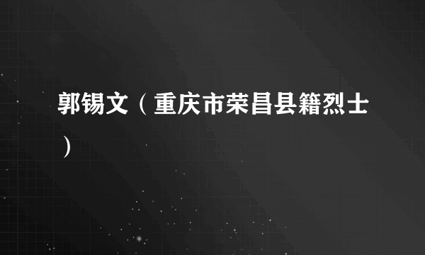 郭锡文（重庆市荣昌县籍烈士）