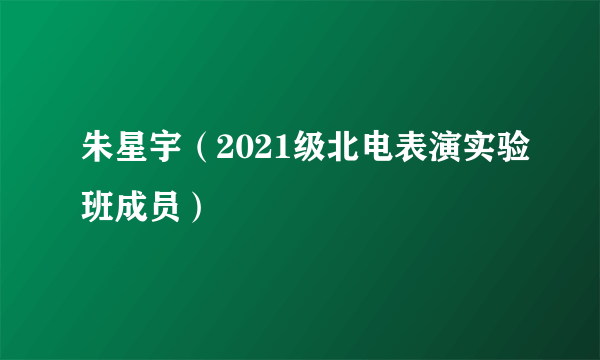 朱星宇（2021级北电表演实验班成员）