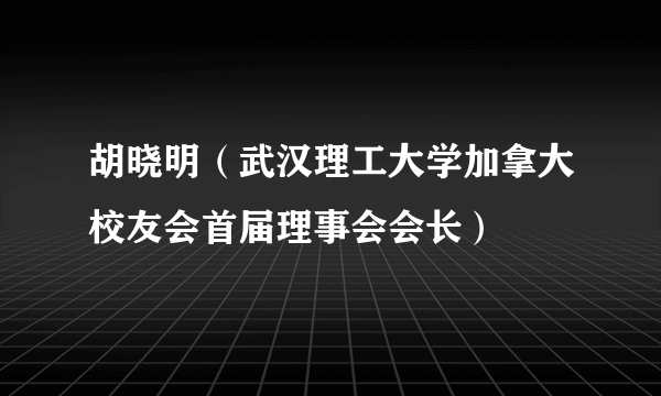 胡晓明（武汉理工大学加拿大校友会首届理事会会长）