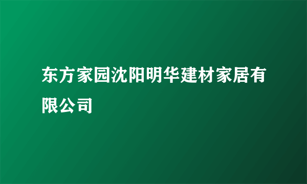 东方家园沈阳明华建材家居有限公司