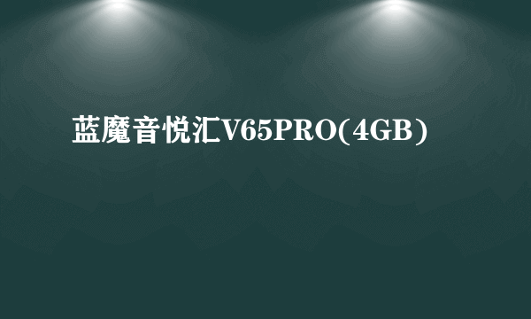 蓝魔音悦汇V65PRO(4GB)