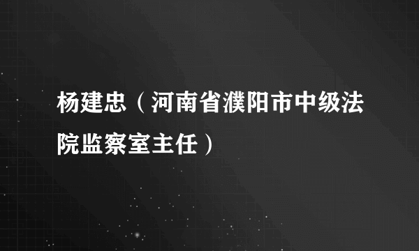 杨建忠（河南省濮阳市中级法院监察室主任）