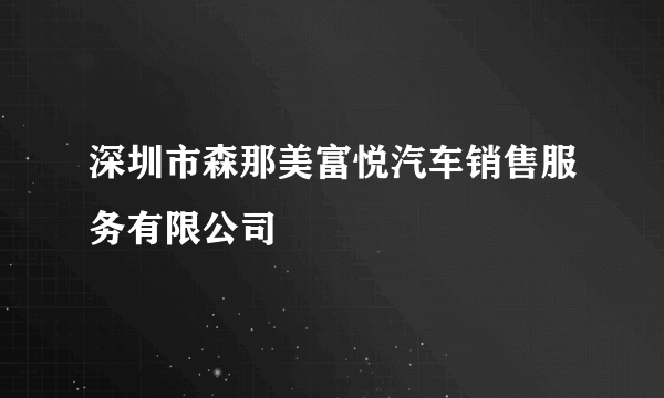 深圳市森那美富悦汽车销售服务有限公司