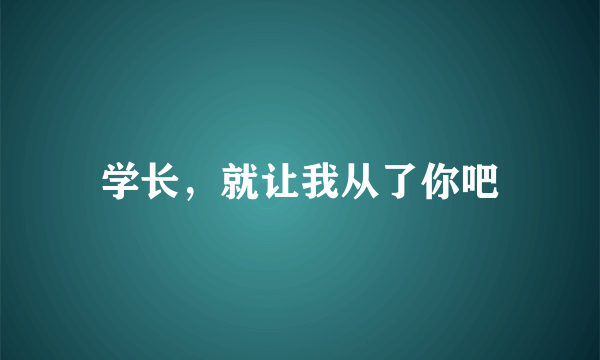 学长，就让我从了你吧