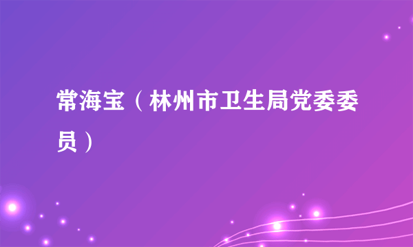 常海宝（林州市卫生局党委委员）