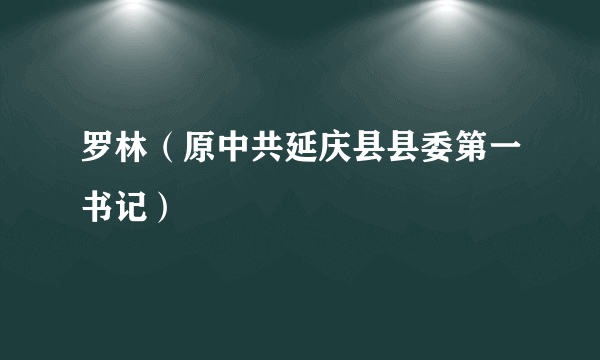 罗林（原中共延庆县县委第一书记）