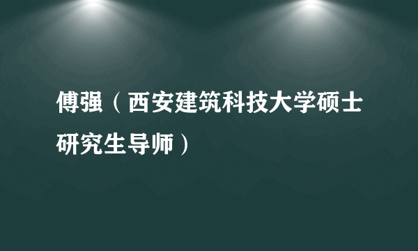 傅强（西安建筑科技大学硕士研究生导师）