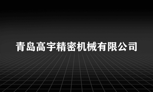 青岛高宇精密机械有限公司