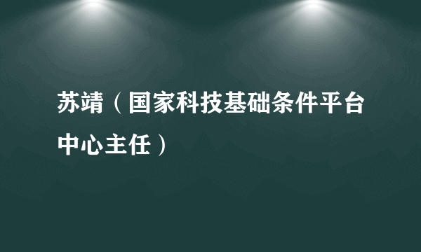 苏靖（国家科技基础条件平台中心主任）