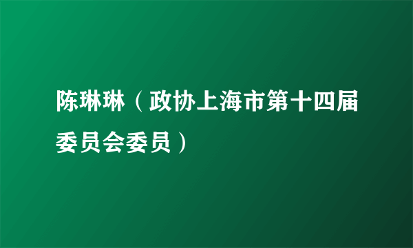 陈琳琳（政协上海市第十四届委员会委员）