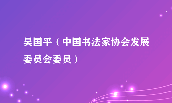 吴国平（中国书法家协会发展委员会委员）