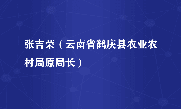 张吉荣（云南省鹤庆县农业农村局原局长）