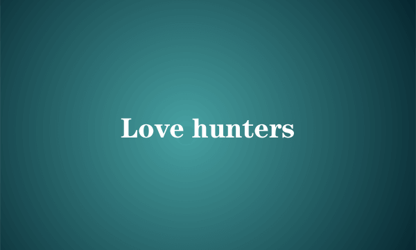 Love hunters