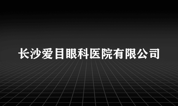 长沙爱目眼科医院有限公司