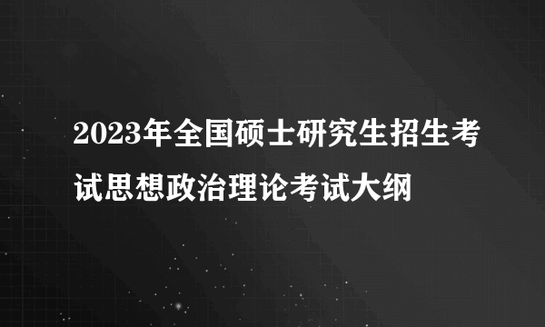 2023年全国硕士研究生招生考试思想政治理论考试大纲