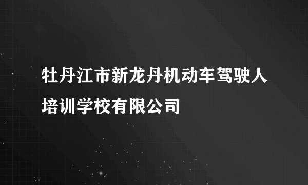 牡丹江市新龙丹机动车驾驶人培训学校有限公司