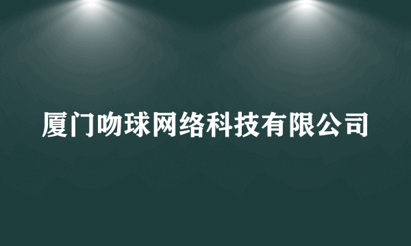 厦门吻球网络科技有限公司