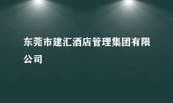 东莞市建汇酒店管理集团有限公司