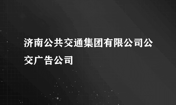 济南公共交通集团有限公司公交广告公司