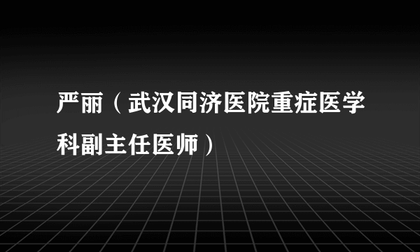 严丽（武汉同济医院重症医学科副主任医师）